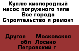 Куплю кислородный насос погружного типа - Все города Строительство и ремонт » Другое   . Московская обл.,Лосино-Петровский г.